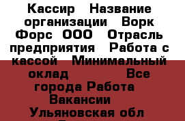 Кассир › Название организации ­ Ворк Форс, ООО › Отрасль предприятия ­ Работа с кассой › Минимальный оклад ­ 28 000 - Все города Работа » Вакансии   . Ульяновская обл.,Барыш г.